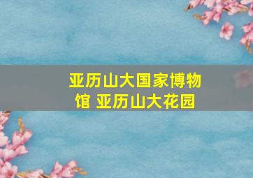 亚历山大国家博物馆 亚历山大花园